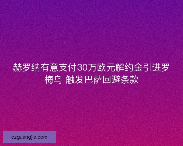 赫罗纳有意支付30万欧元解约金引进罗梅乌 触发巴萨回避条款