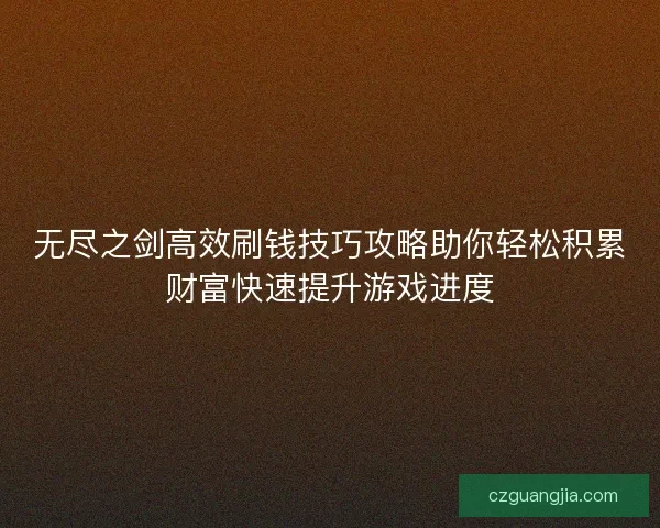 无尽之剑高效刷钱技巧攻略助你轻松积累财富快速提升游戏进度 无尽之剑高效刷钱技巧攻略助你轻松积累财富快速提升游戏进度