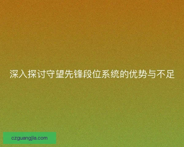 深入探讨守望先锋段位系统的优势与不足 深入探讨守望先锋段位系统的优势与不足