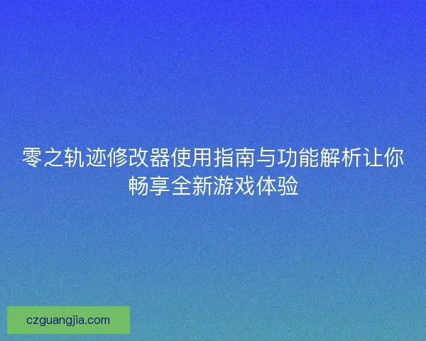 零之轨迹修改器使用指南与功能解析让你畅享全新游戏体验 零之轨迹修改器使用指南与功能解析让你畅享全新游戏体验