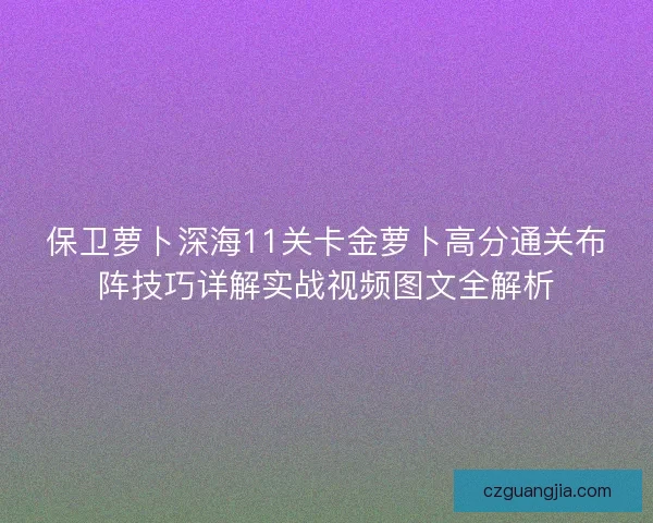 保卫萝卜深海11关卡金萝卜高分通关布阵技巧详解实战视频图文全解析 保卫萝卜深海11关卡金萝卜高分通关布阵技巧详解实战视频图文全解析