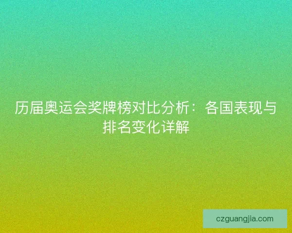 历届奥运会奖牌榜对比分析：各国表现与排名变化详解