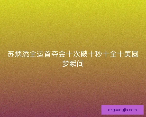 苏炳添全运首夺金十次破十秒十全十美圆梦瞬间