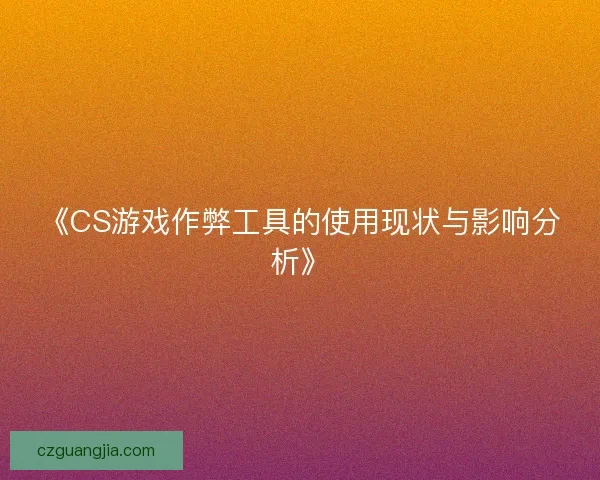 《CS游戏作弊工具的使用现状与影响分析》