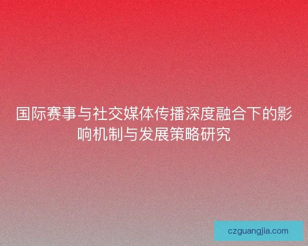 国际赛事与社交媒体传播深度融合下的影响机制与发展策略研究