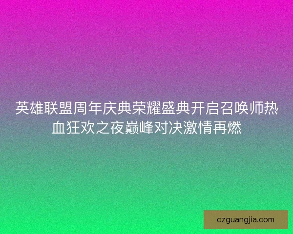 英雄联盟周年庆典荣耀盛典开启召唤师热血狂欢之夜巅峰对决激情再燃